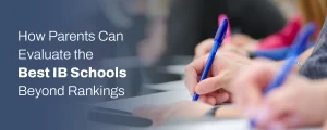 Parents evaluating IB schools beyond rankings by comparing curriculum, teaching quality, facilities, and student support